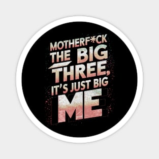 Motherf*ck the big three, it's just big me Magnet